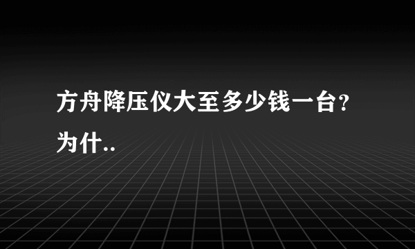 方舟降压仪大至多少钱一台？为什..