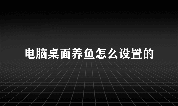 电脑桌面养鱼怎么设置的