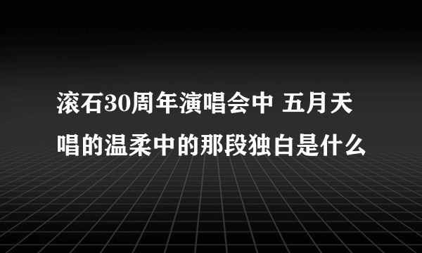 滚石30周年演唱会中 五月天唱的温柔中的那段独白是什么