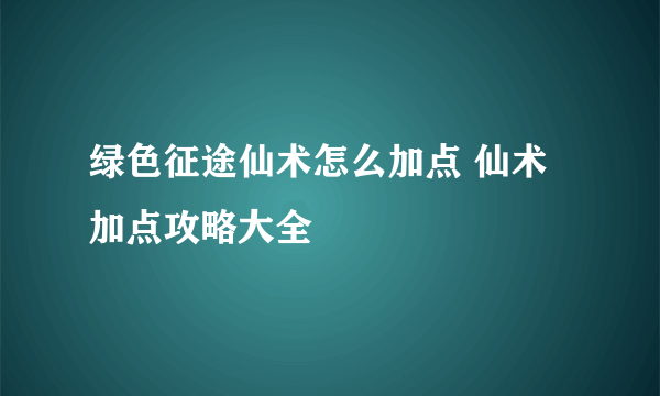 绿色征途仙术怎么加点 仙术加点攻略大全