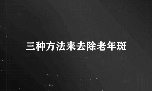 三种方法来去除老年斑