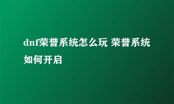 dnf荣誉系统怎么玩 荣誉系统如何开启