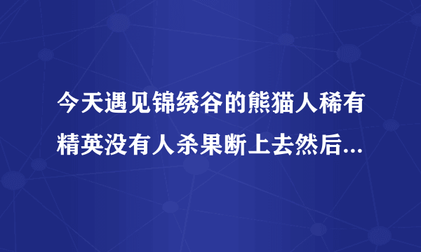 今天遇见锦绣谷的熊猫人稀有精英没有人杀果断上去然后挂了术士用什么技能能打断那个旋风腿的技能还有那个加血的技能宝宝的反制什么的打断不了另外那个旋风腿伤害真？