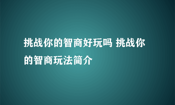 挑战你的智商好玩吗 挑战你的智商玩法简介