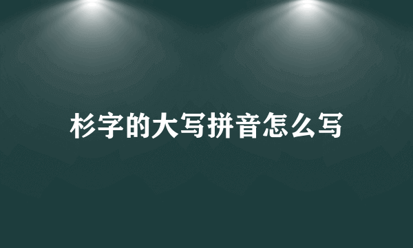 杉字的大写拼音怎么写