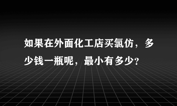 如果在外面化工店买氯仿，多少钱一瓶呢，最小有多少？