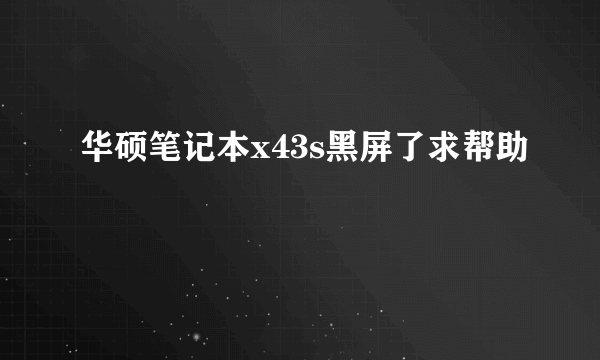 华硕笔记本x43s黑屏了求帮助