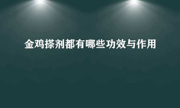 金鸡搽剂都有哪些功效与作用