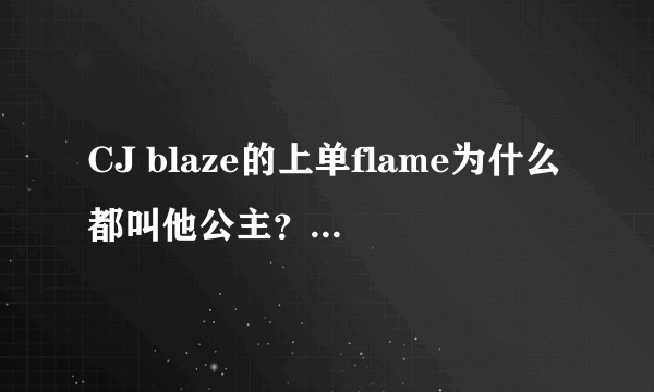 CJ blaze的上单flame为什么都叫他公主？公主光环是什么意思？