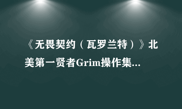 《无畏契约（瓦罗兰特）》北美第一贤者Grim操作集锦 北美第一SAGE操作集锦