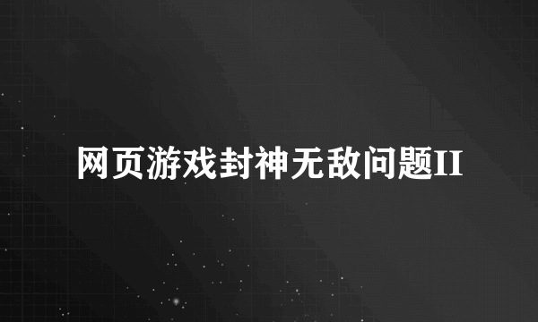 网页游戏封神无敌问题II