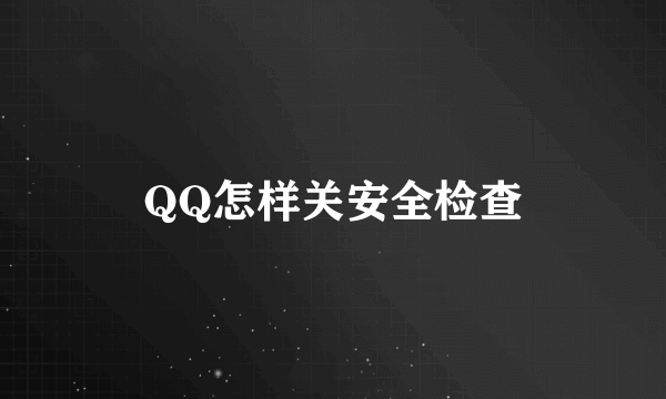 QQ怎样关安全检查