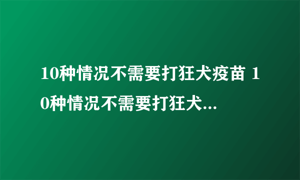 10种情况不需要打狂犬疫苗 10种情况不需要打狂犬疫苗央视新闻）