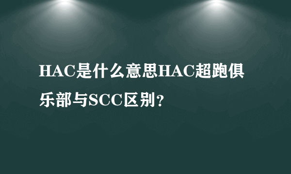 HAC是什么意思HAC超跑俱乐部与SCC区别？