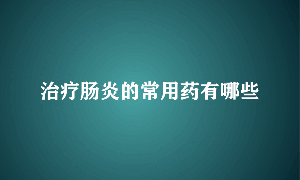 治疗肠炎的常用药有哪些