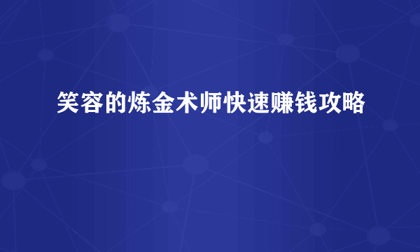 笑容的炼金术师快速赚钱攻略