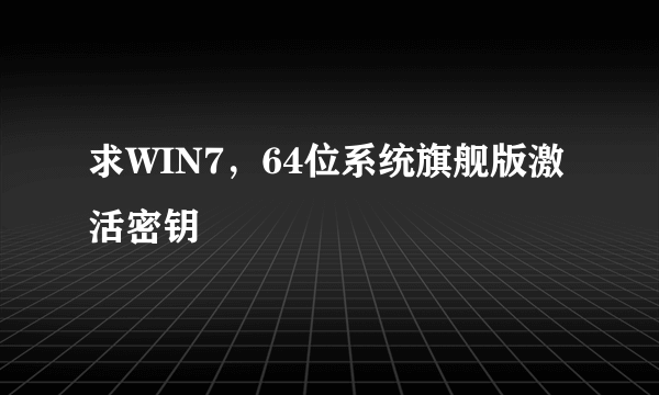 求WIN7，64位系统旗舰版激活密钥