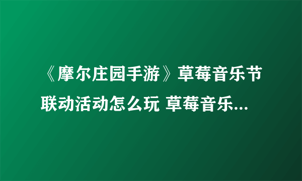 《摩尔庄园手游》草莓音乐节联动活动怎么玩 草莓音乐节联动活动攻略