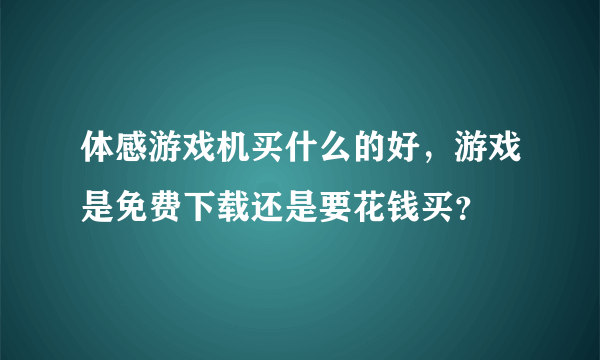 体感游戏机买什么的好，游戏是免费下载还是要花钱买？