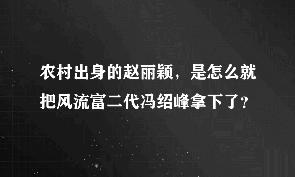 农村出身的赵丽颖，是怎么就把风流富二代冯绍峰拿下了？