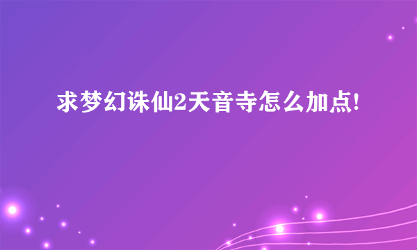 求梦幻诛仙2天音寺怎么加点!