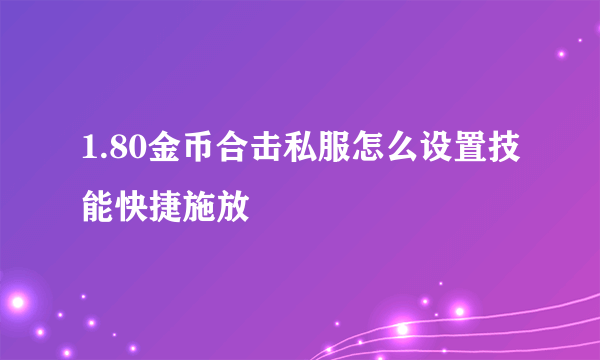 1.80金币合击私服怎么设置技能快捷施放