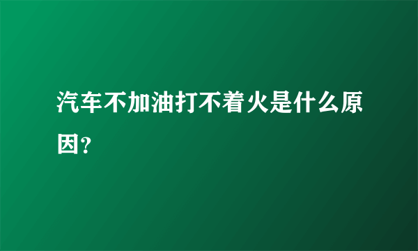 汽车不加油打不着火是什么原因？