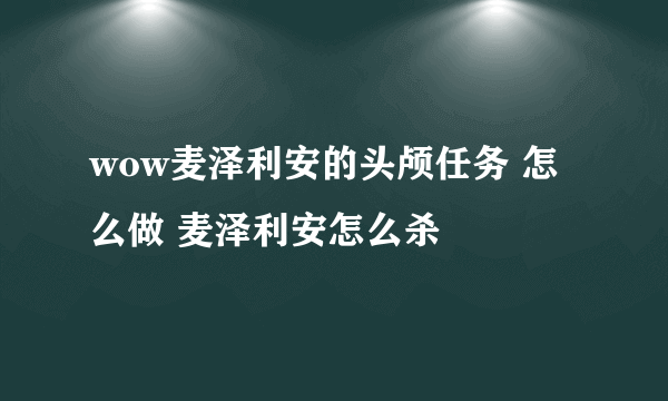 wow麦泽利安的头颅任务 怎么做 麦泽利安怎么杀