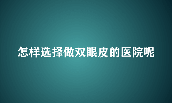 怎样选择做双眼皮的医院呢