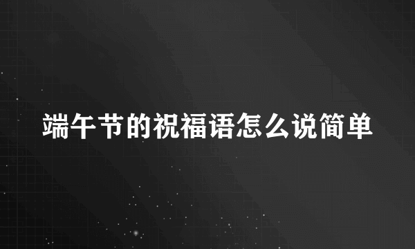 端午节的祝福语怎么说简单