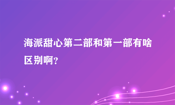 海派甜心第二部和第一部有啥区别啊？