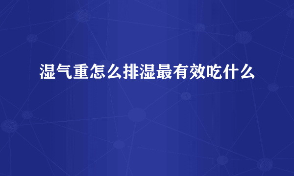 湿气重怎么排湿最有效吃什么