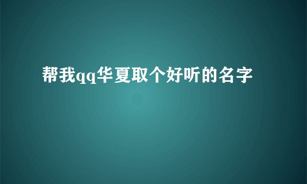 帮我qq华夏取个好听的名字