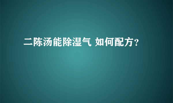 二陈汤能除湿气 如何配方？