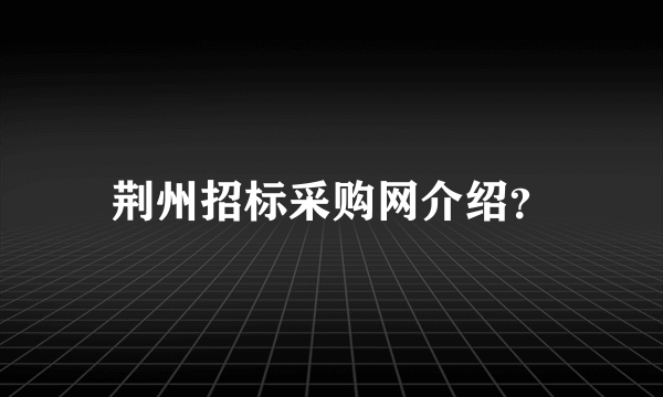 荆州招标采购网介绍？