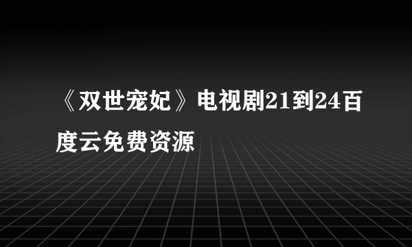 《双世宠妃》电视剧21到24百度云免费资源