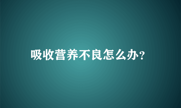 吸收营养不良怎么办？