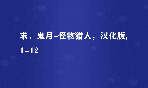 求，鬼月-怪物猎人，汉化版,1~12