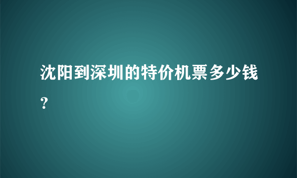 沈阳到深圳的特价机票多少钱？