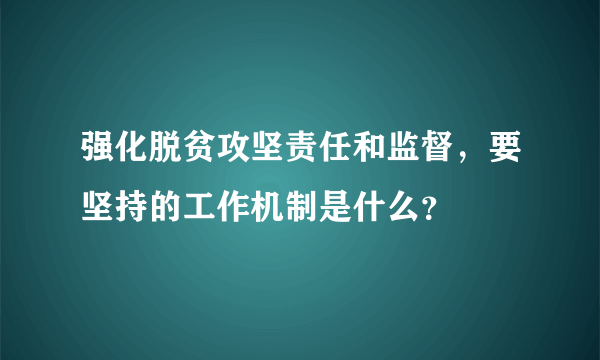 强化脱贫攻坚责任和监督，要坚持的工作机制是什么？