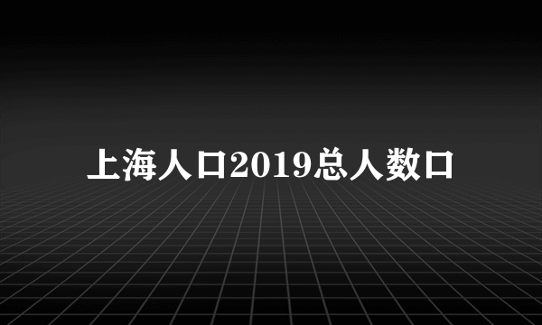 上海人口2019总人数口