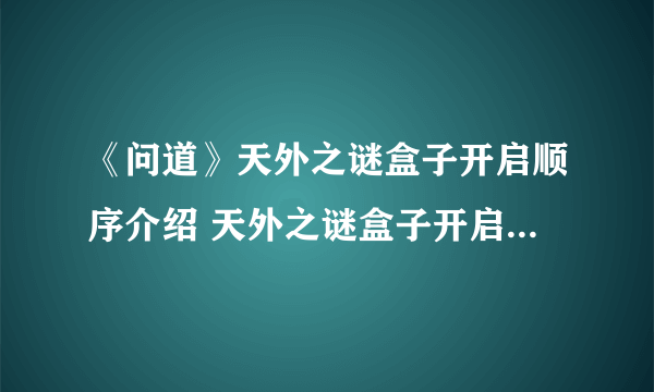 《问道》天外之谜盒子开启顺序介绍 天外之谜盒子开启攻略分享