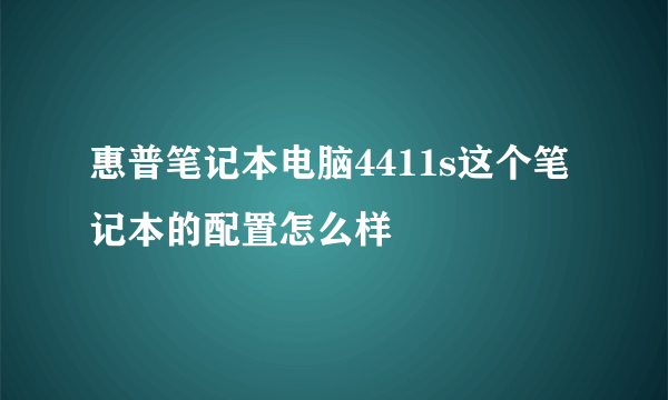 惠普笔记本电脑4411s这个笔记本的配置怎么样