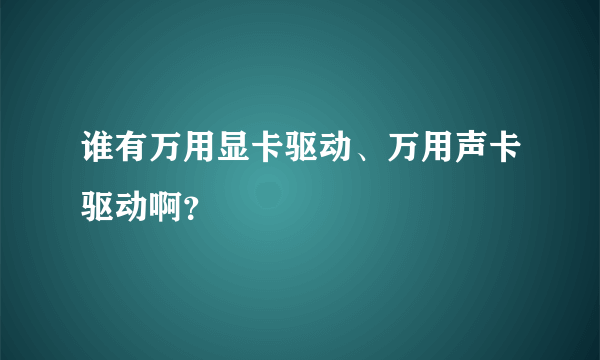 谁有万用显卡驱动、万用声卡驱动啊？