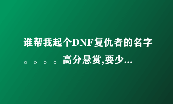 谁帮我起个DNF复仇者的名字。。。。高分悬赏,要少于5个字的