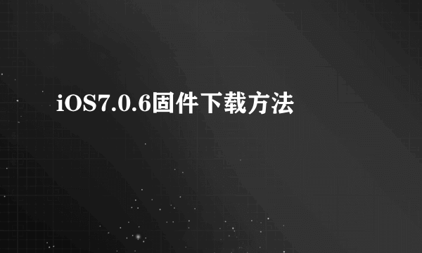 iOS7.0.6固件下载方法