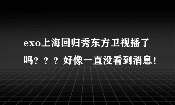 exo上海回归秀东方卫视播了吗？？？好像一直没看到消息！