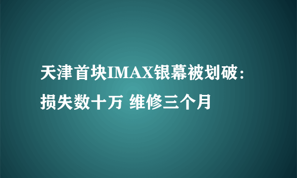 天津首块IMAX银幕被划破：损失数十万 维修三个月