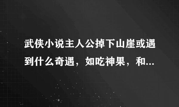 武侠小说主人公掉下山崖或遇到什么奇遇，如吃神果，和蟒蛇血等急求啊！！！！！