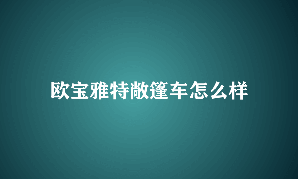 欧宝雅特敞篷车怎么样